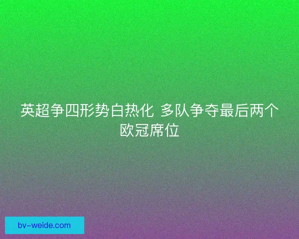 英超争四形势白热化 多队争夺最后两个欧冠席位